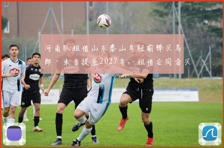 河南队租借山东泰山年轻前锋买乌郎·米吉提至2027年，租借合同含买断条款