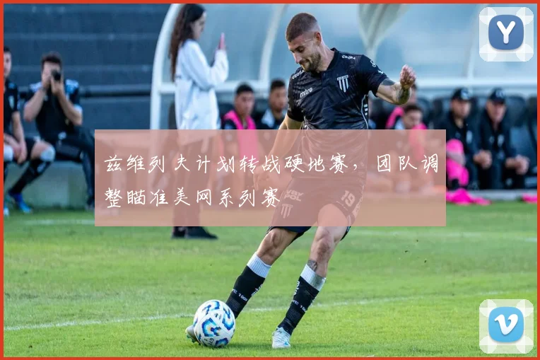 兹维列夫计划转战硬地赛，团队调整瞄准美网系列赛