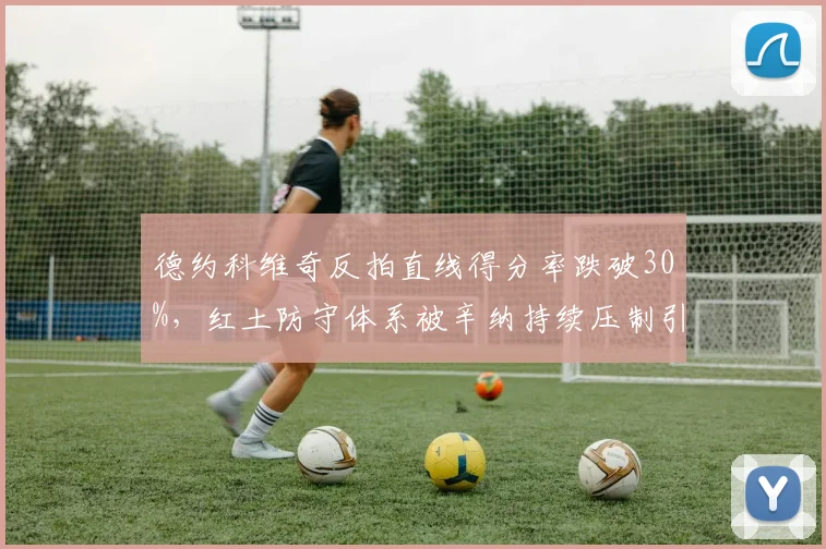 德约科维奇反拍直线得分率跌破30%，红土防守体系被辛纳持续压制引发战术危机
