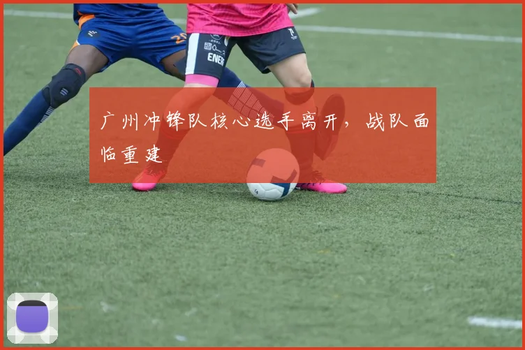 广州冲锋队核心选手离开,战队面临重建